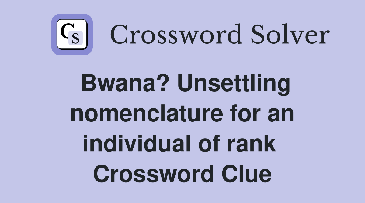 Bwana? Unsettling nomenclature for an individual of rank  Crossword Clue