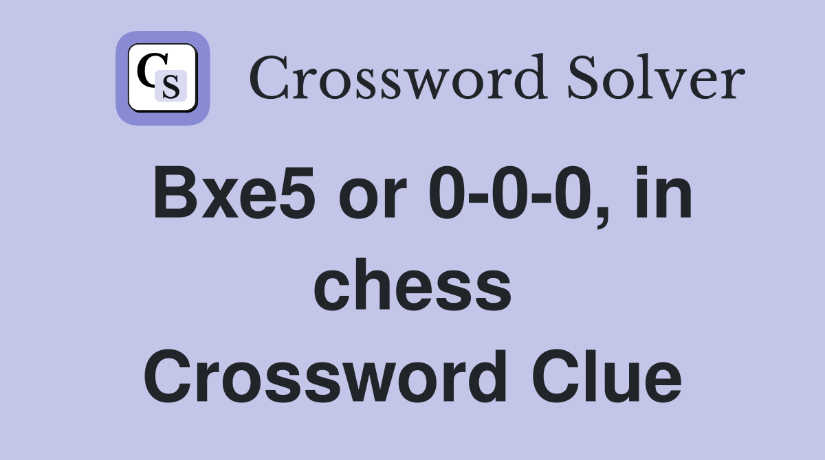 Bxe5 or 0-0-0, in chess Crossword Clue