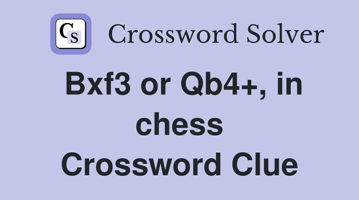 Bxf3 or Qb4+, in chess Crossword Clue