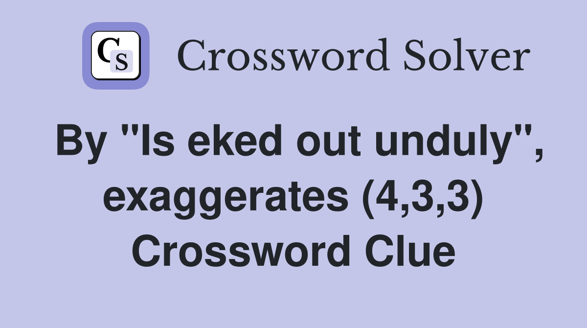By "Is eked out unduly", exaggerates (4,3,3) Crossword Clue