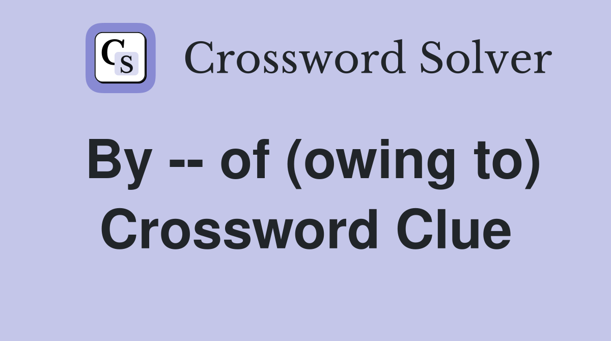 By -- of (owing to) Crossword Clue
