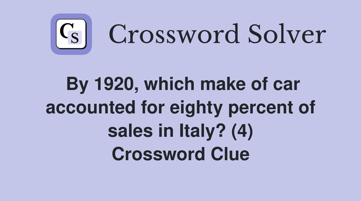 By 1920, which make of car accounted for eighty percent of sales in Italy? (4) Crossword Clue