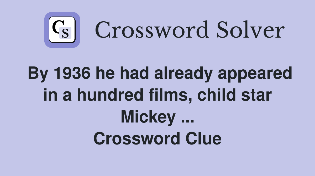 By 1936 he had already appeared in a hundred films, child star Mickey ... Crossword Clue