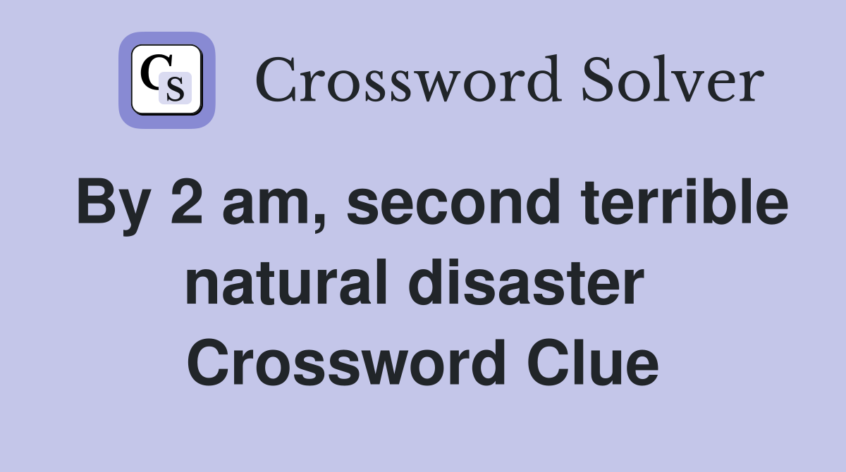 By 2 am, second terrible natural disaster  Crossword Clue