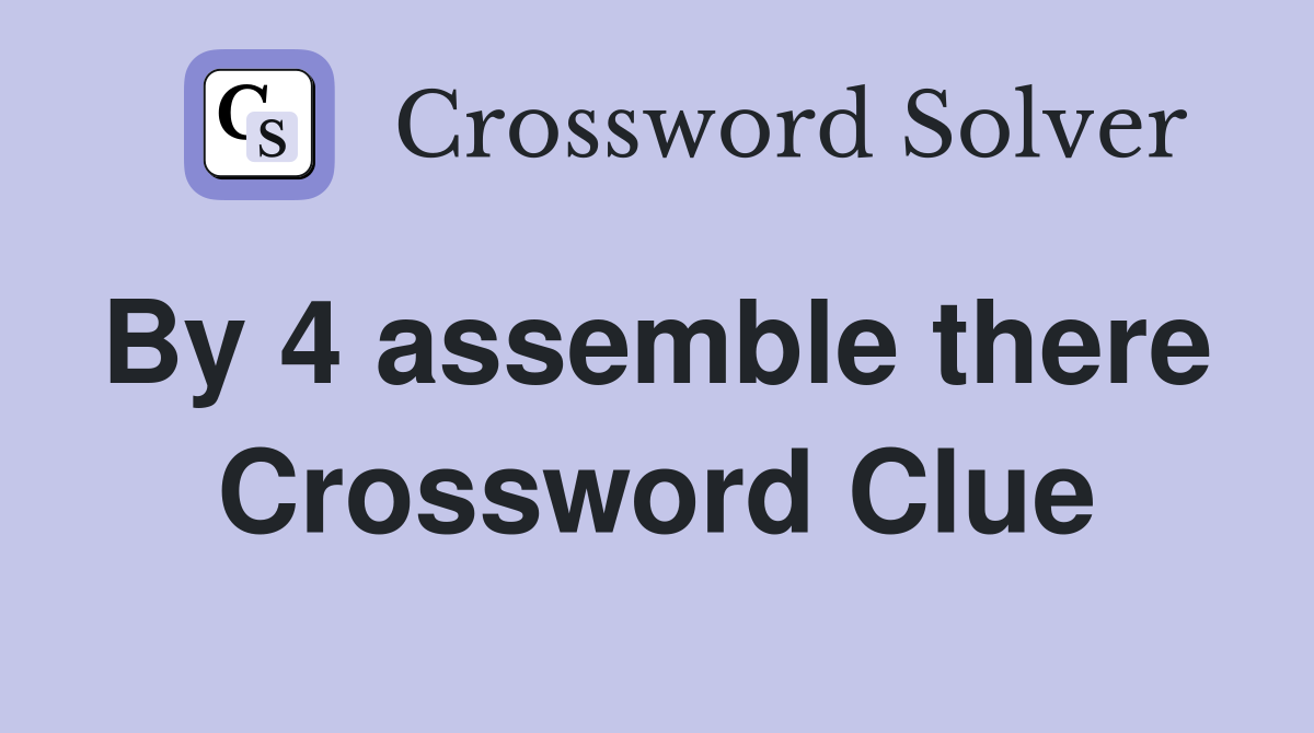 By 4 assemble there  Crossword Clue