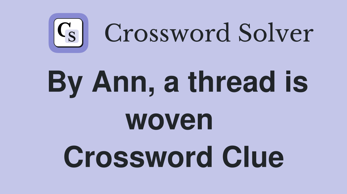 By Ann, a thread is woven  Crossword Clue
