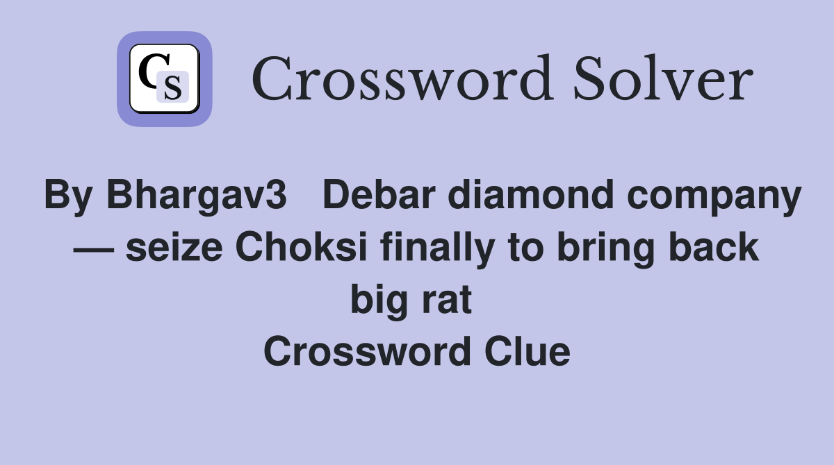 By Bhargav3   Debar diamond company — seize Choksi finally to bring back big rat  Crossword Clue