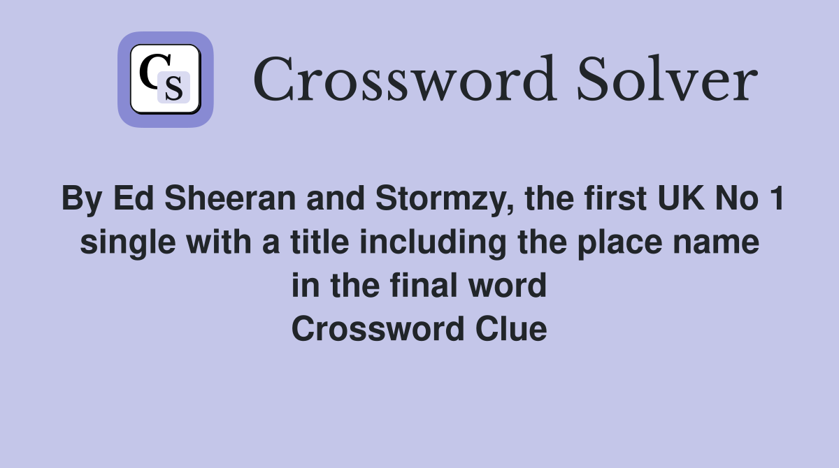 By Ed Sheeran and Stormzy, the first UK No 1 single with a title including the place name in the final word Crossword Clue