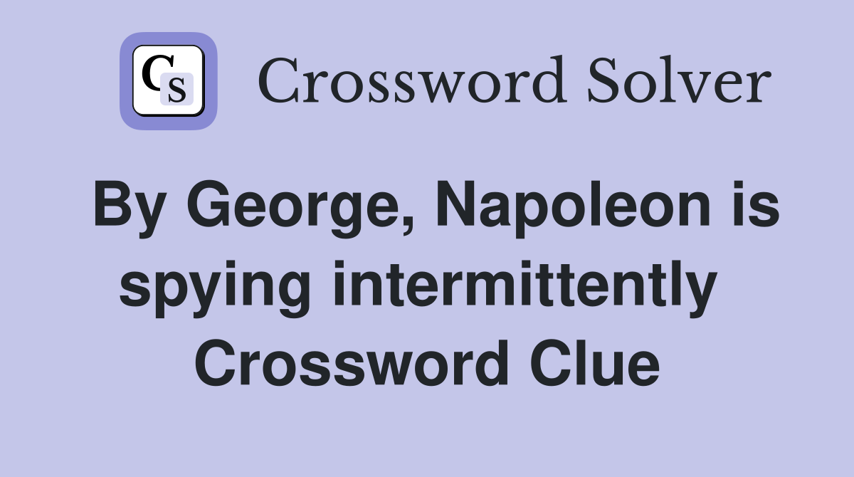 By George, Napoleon is spying intermittently  Crossword Clue