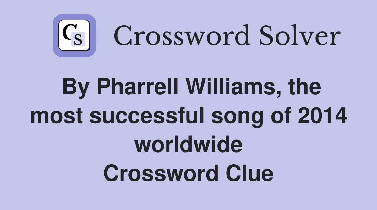 By Pharrell Williams, the most successful song of 2014 worldwide Crossword Clue