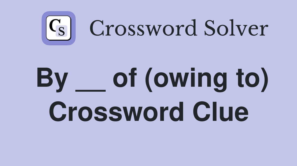 By __ of (owing to) Crossword Clue