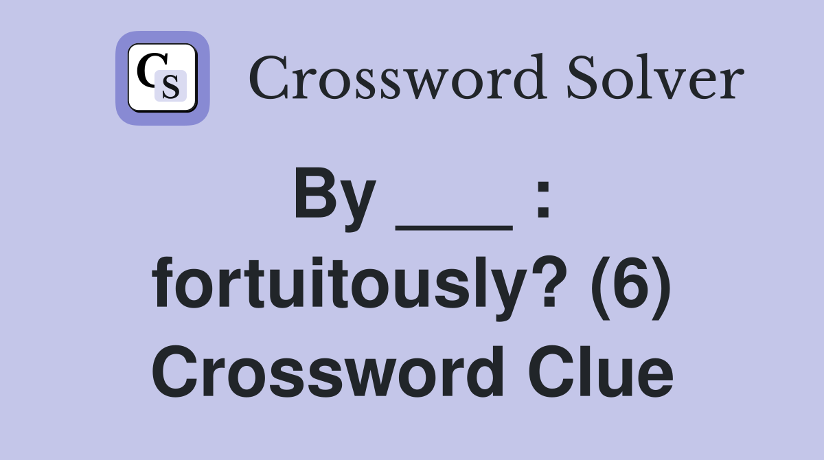 By ___ : fortuitously? (6) Crossword Clue
