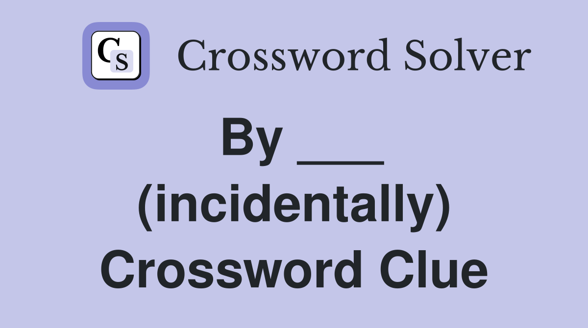 By ___ (incidentally) Crossword Clue