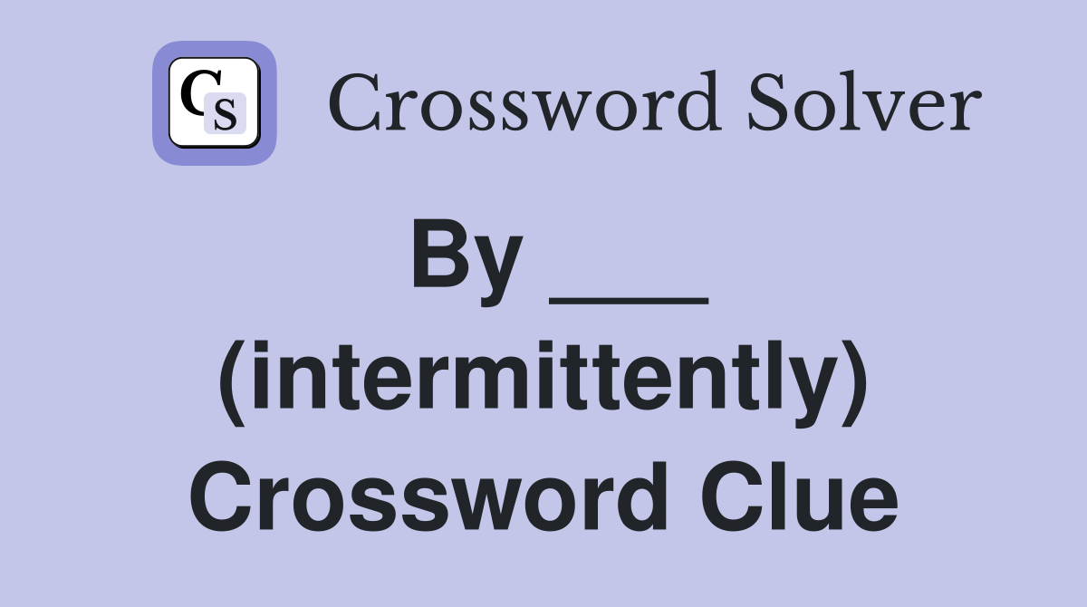 By ___ (intermittently) Crossword Clue