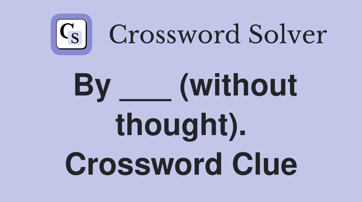 By ___ (without thought). Crossword Clue