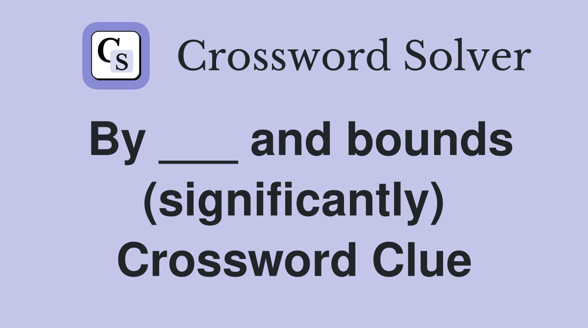 By ___ and bounds (significantly) Crossword Clue