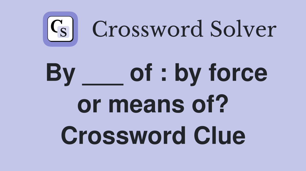By ___ of : by force or means of? Crossword Clue