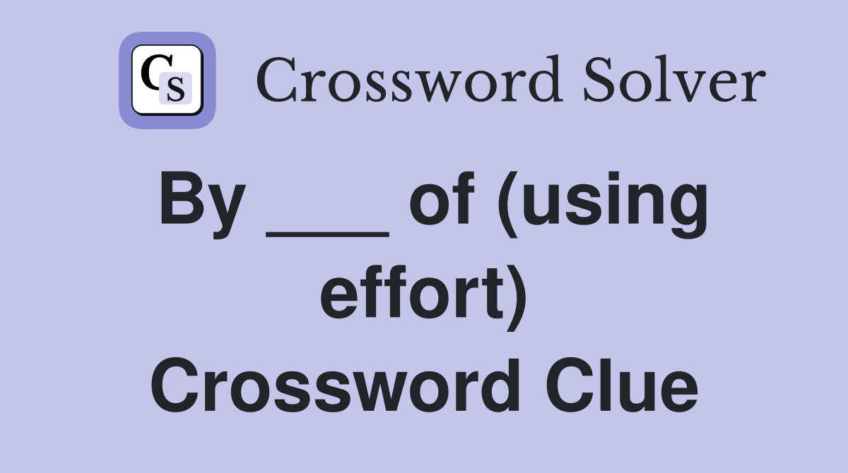 By ___ of (using effort) Crossword Clue