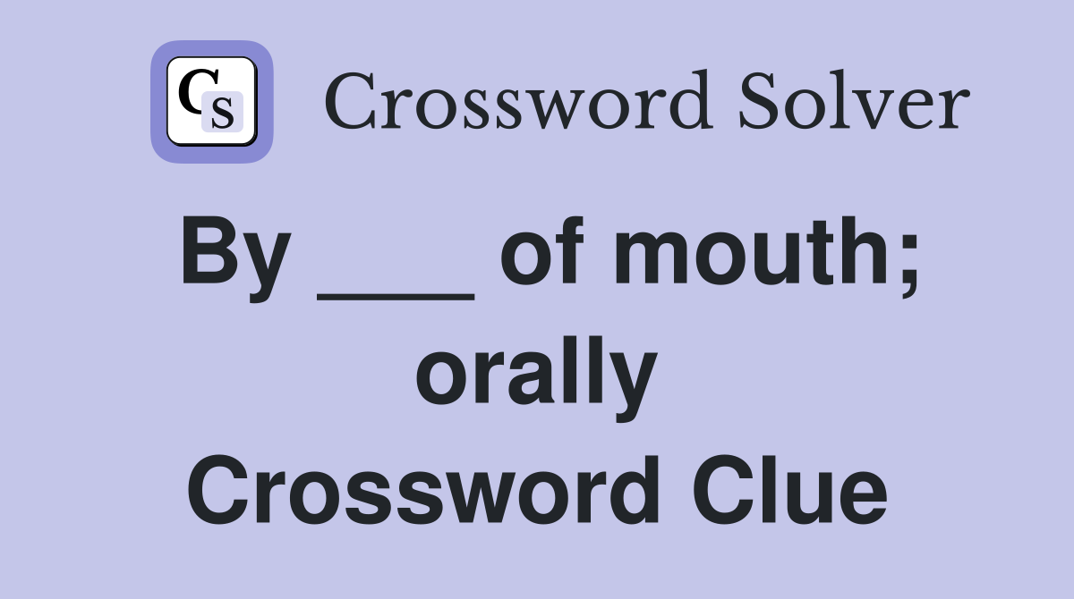 By ___ of mouth; orally Crossword Clue