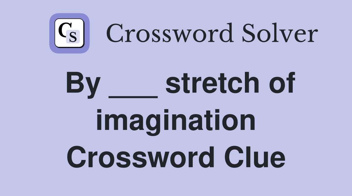 By ___ stretch of imagination Crossword Clue
