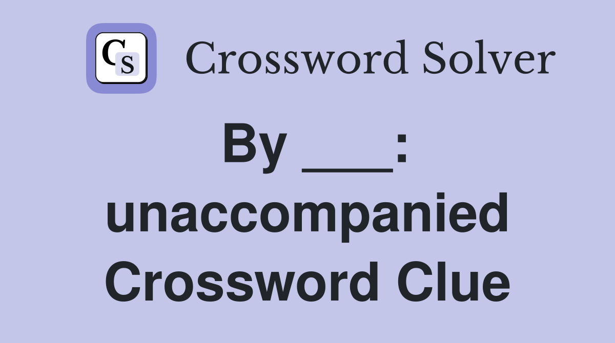 By ___: unaccompanied Crossword Clue