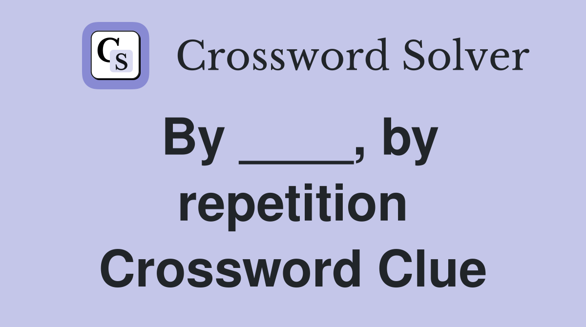 By ____, by repetition Crossword Clue