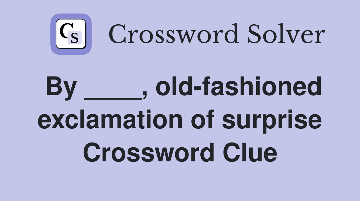 By ____, old-fashioned exclamation of surprise Crossword Clue