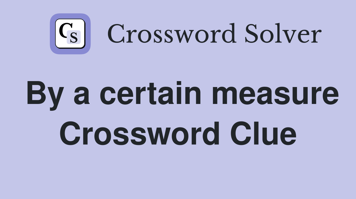 By a certain measure Crossword Clue