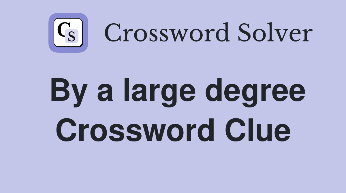 By a large degree Crossword Clue