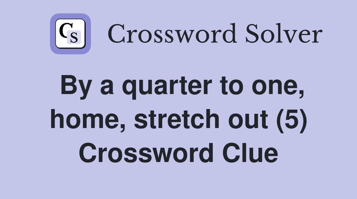By a quarter to one, home, stretch out (5) Crossword Clue
