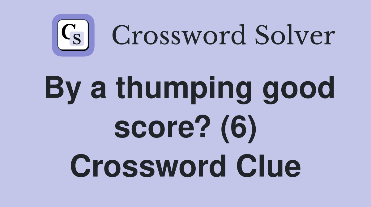 By a thumping good score? (6) Crossword Clue