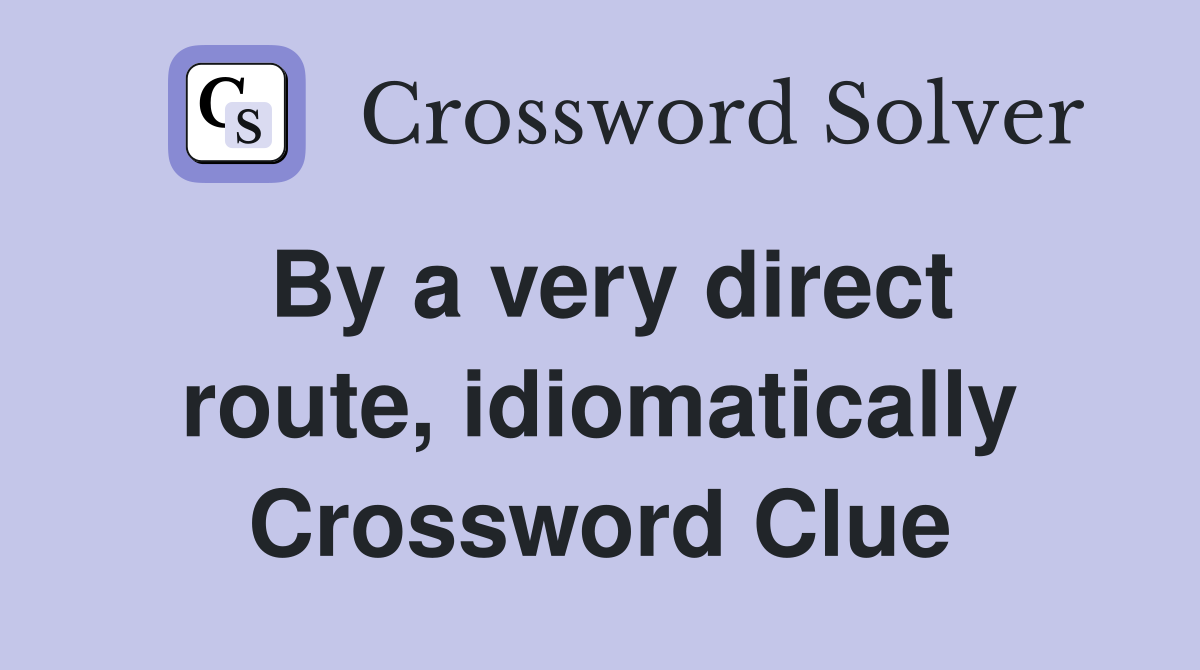 By a very direct route, idiomatically Crossword Clue