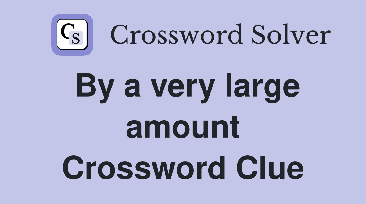By a very large amount Crossword Clue