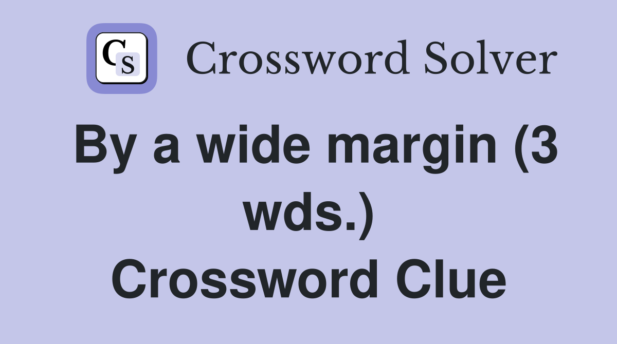 By a wide margin (3 wds.) Crossword Clue