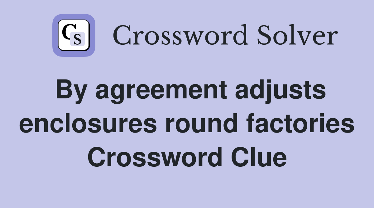 By agreement adjusts enclosures round factories Crossword Clue