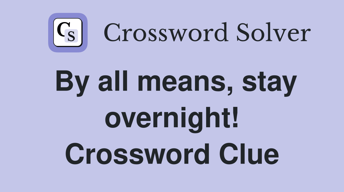 By all means, stay overnight! Crossword Clue