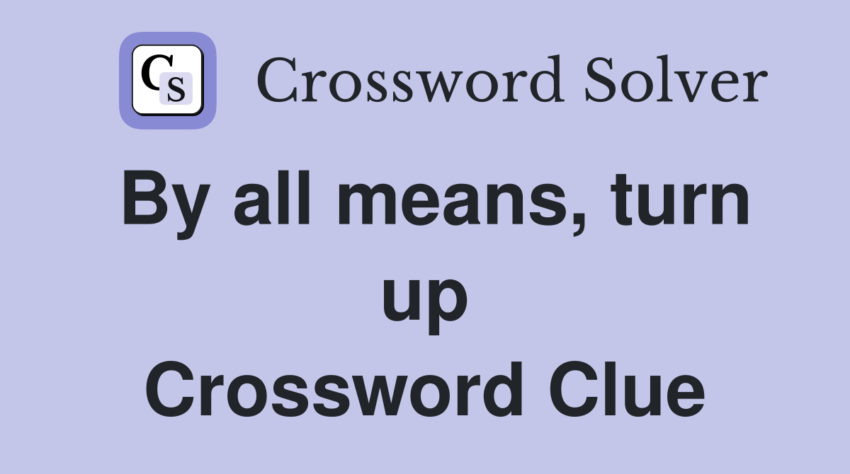 By all means, turn up Crossword Clue