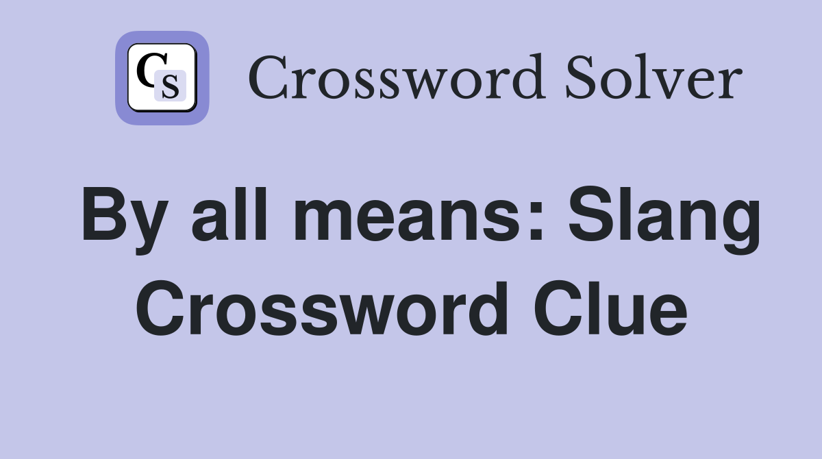 By all means: Slang Crossword Clue