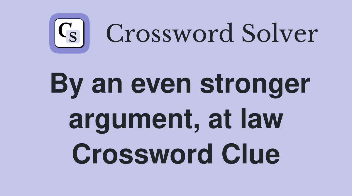 By an even stronger argument, at law Crossword Clue