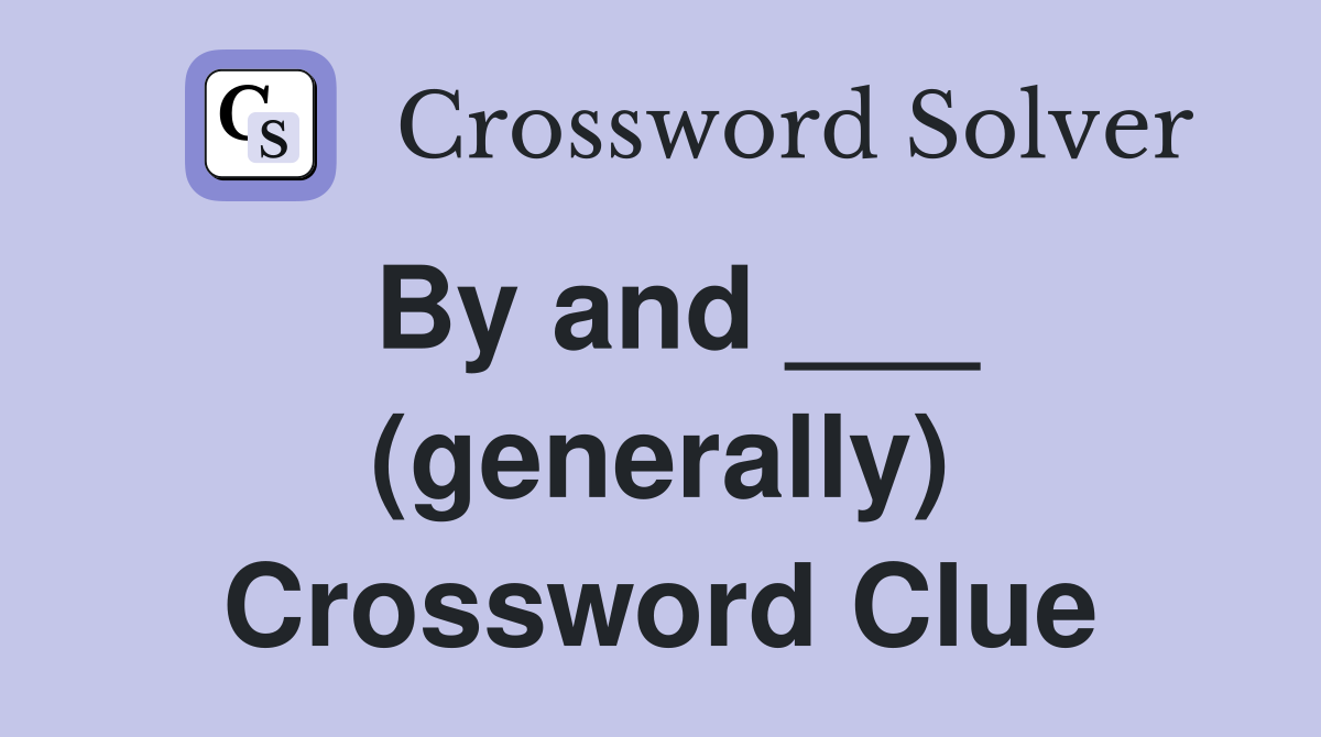 By and ___ (generally) Crossword Clue