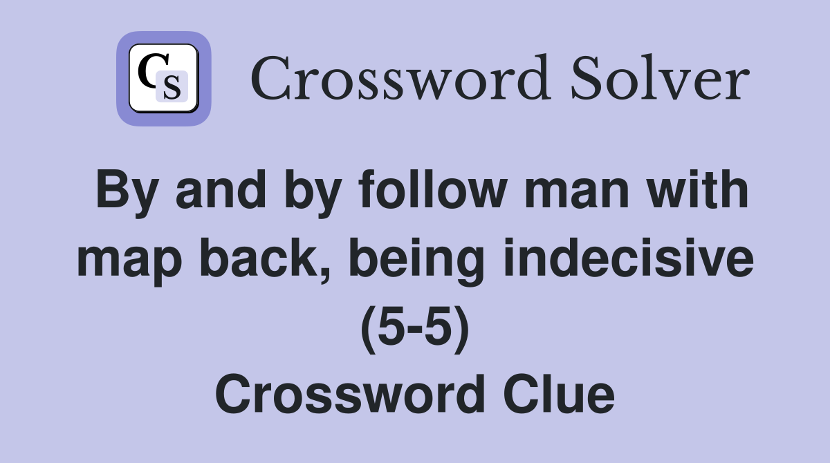By and by follow man with map back, being indecisive (5-5) Crossword Clue