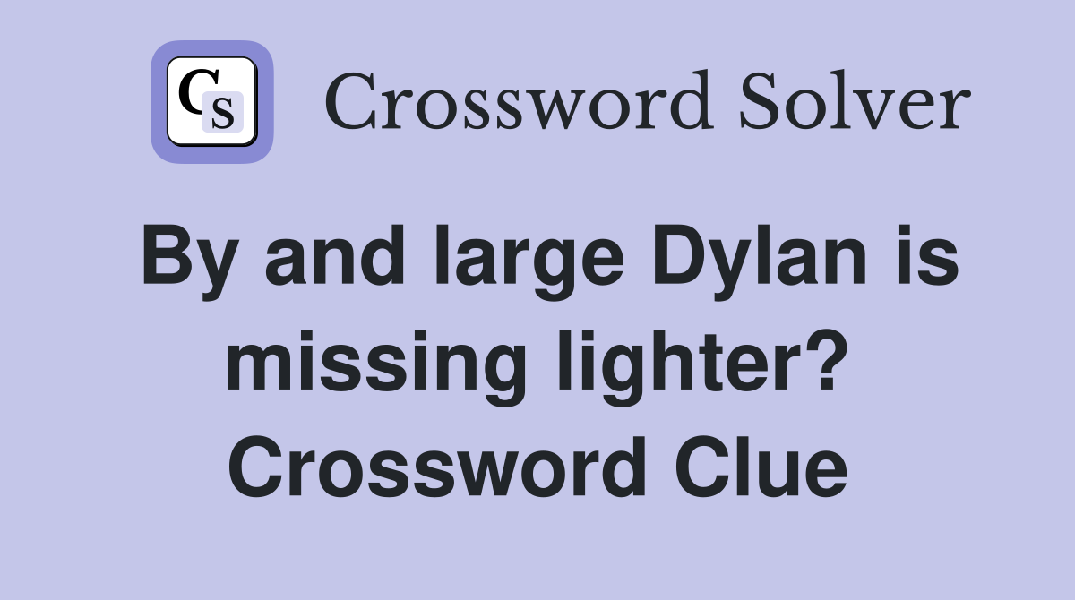 By and large Dylan is missing lighter? Crossword Clue