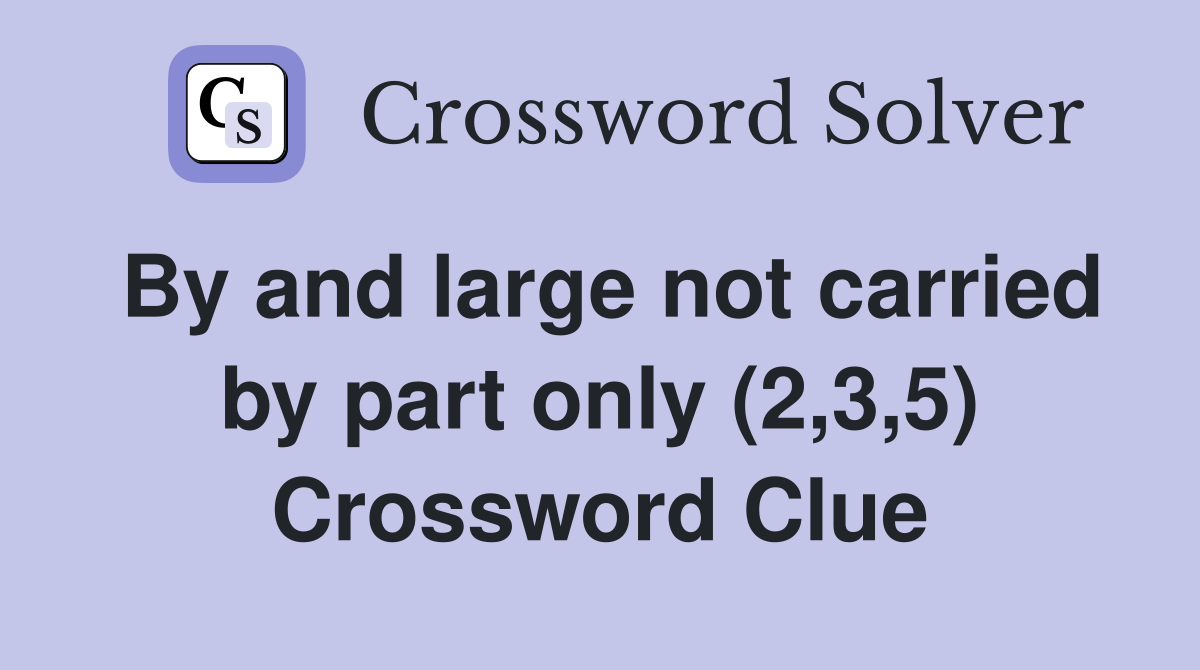By and large not carried by part only (2,3,5) Crossword Clue
