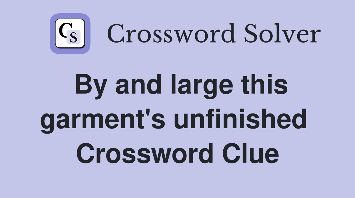 By and large this garment's unfinished  Crossword Clue