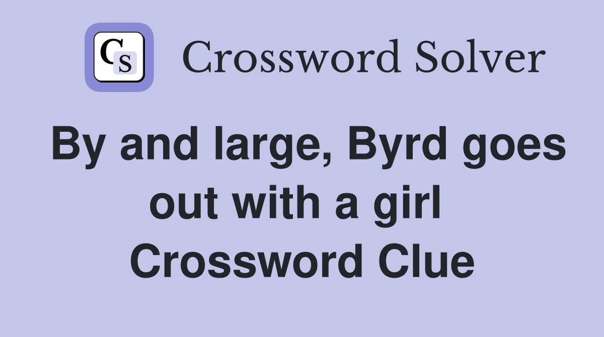 By and large, Byrd goes out with a girl  Crossword Clue