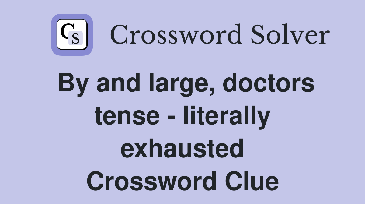 By and large, doctors tense - literally exhausted Crossword Clue