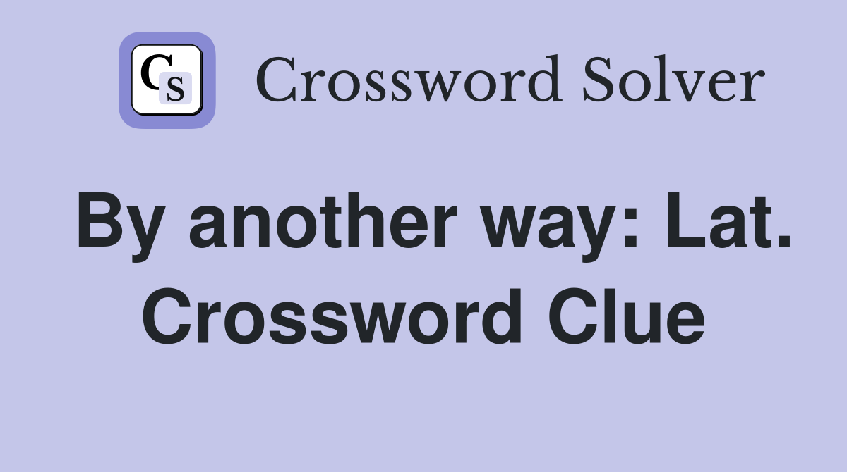 By another way: Lat. Crossword Clue