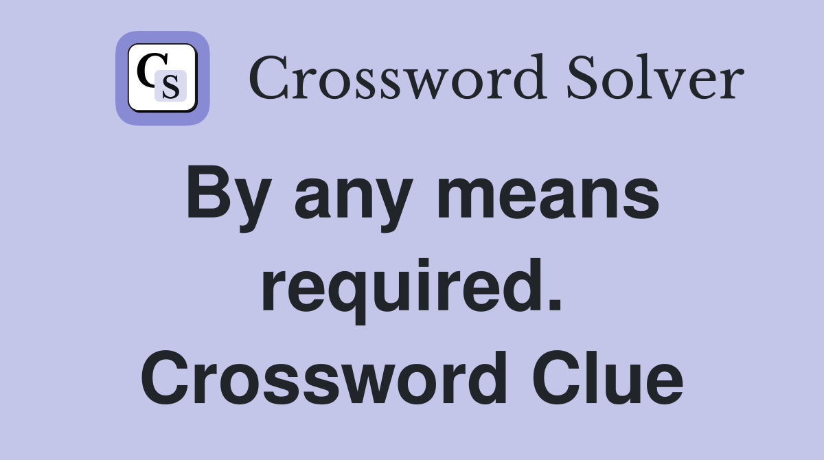 By any means required. Crossword Clue
