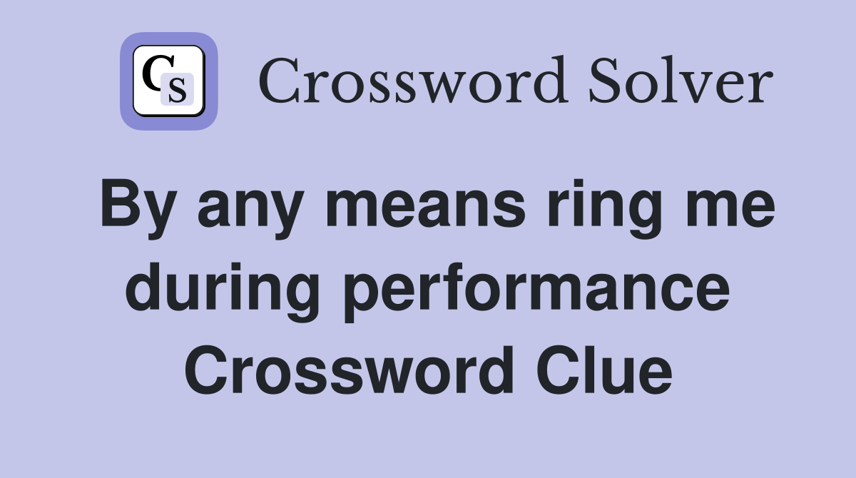 By any means ring me during performance Crossword Clue Answers