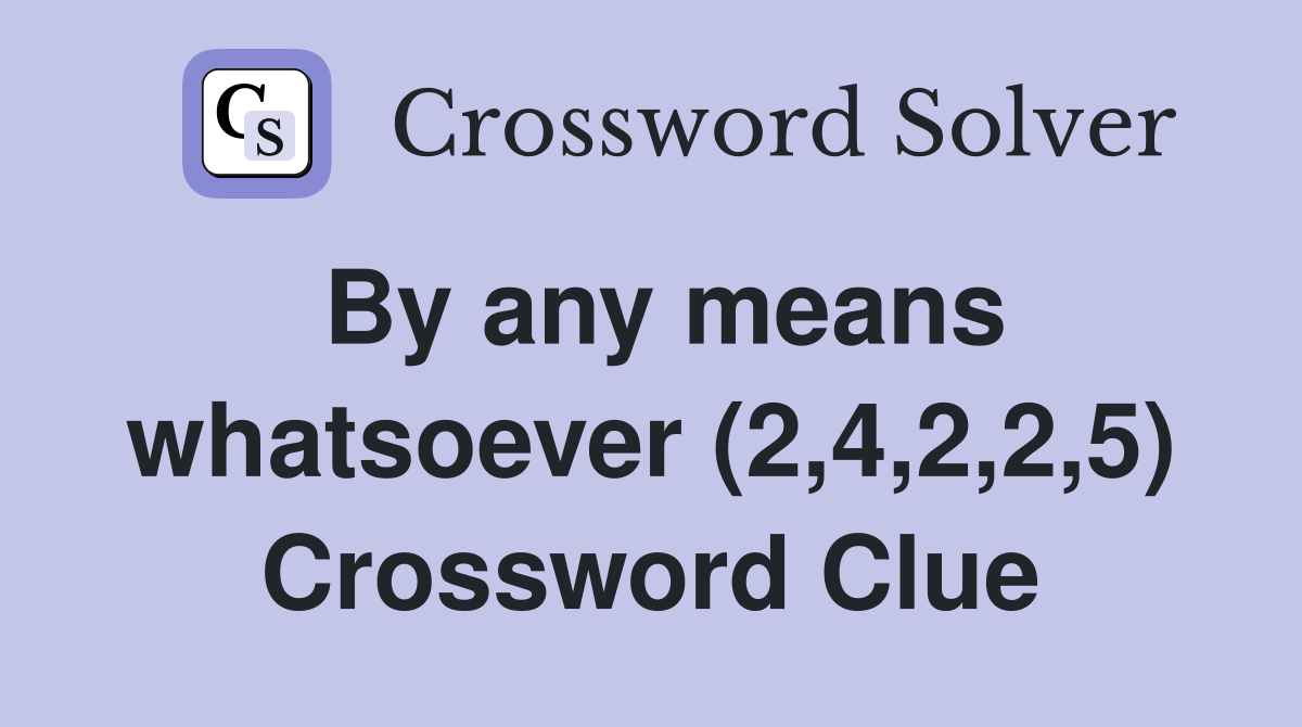 By any means whatsoever (2,4,2,2,5) Crossword Clue